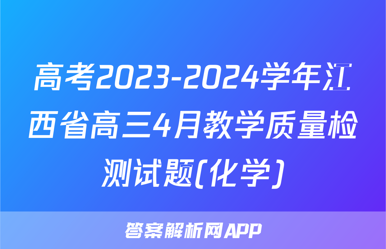 高考2023-2024学年江西省高三4月教学质量检测试题(化学)