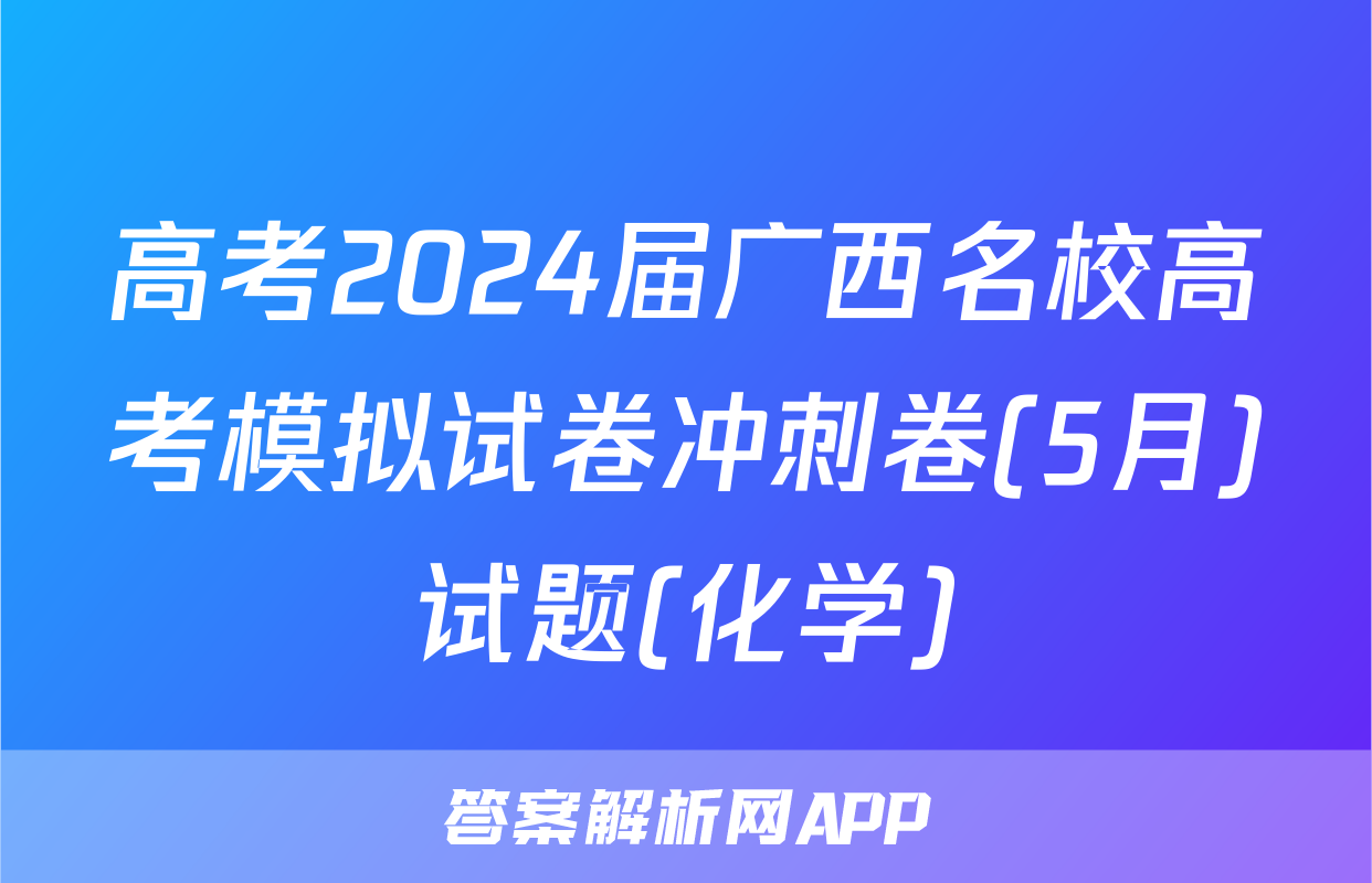 高考2024届广西名校高考模拟试卷冲刺卷(5月)试题(化学)