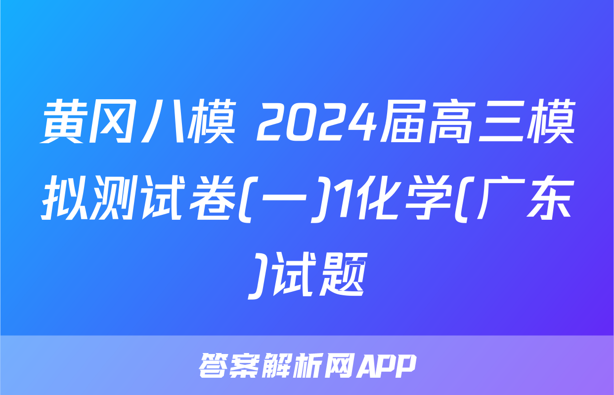 黄冈八模 2024届高三模拟测试卷(一)1化学(广东)试题