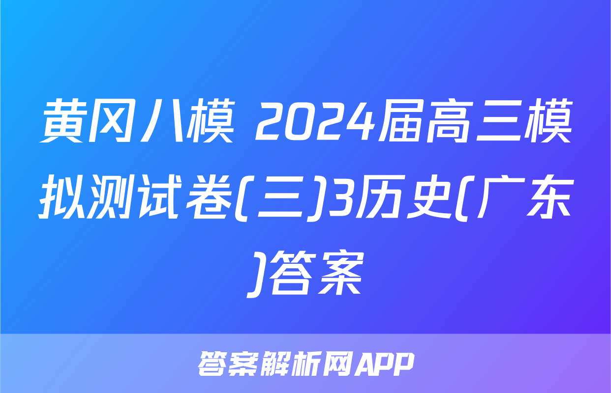 黄冈八模 2024届高三模拟测试卷(三)3历史(广东)答案