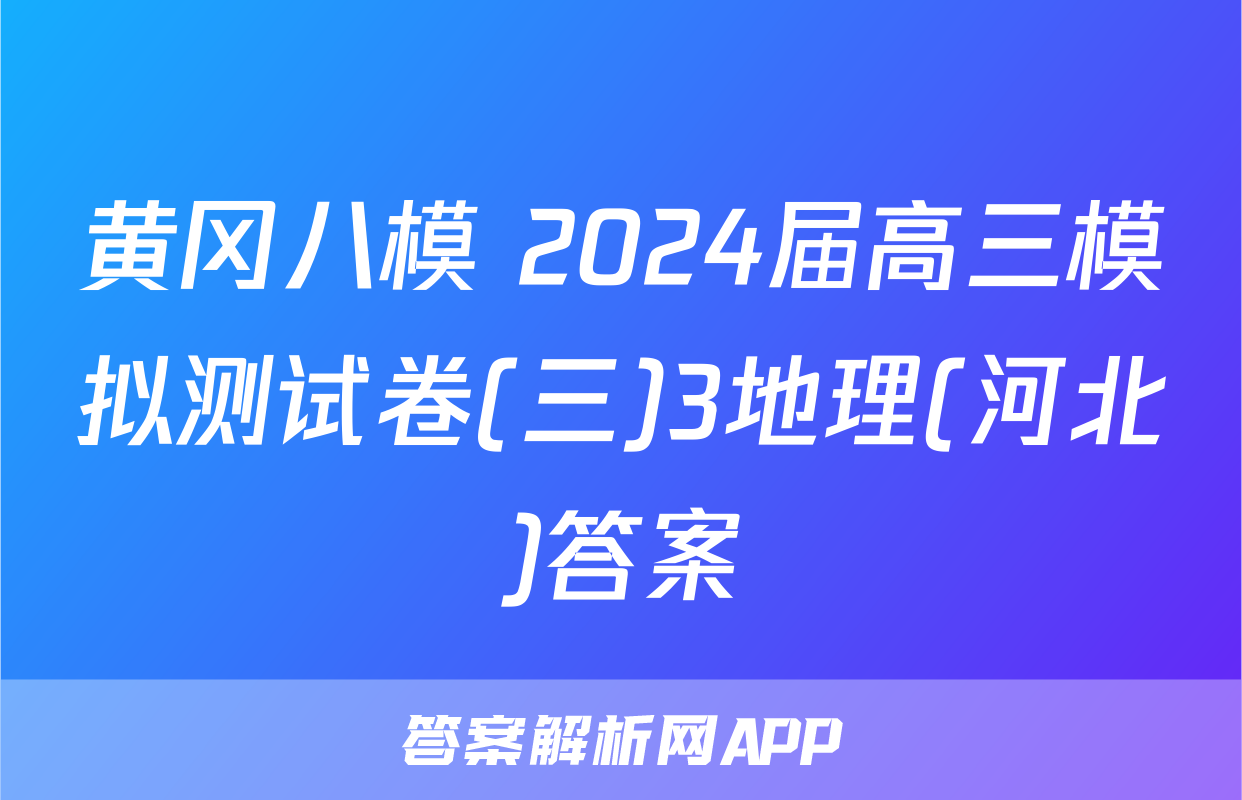 黄冈八模 2024届高三模拟测试卷(三)3地理(河北)答案