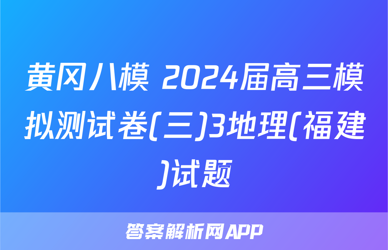 黄冈八模 2024届高三模拟测试卷(三)3地理(福建)试题