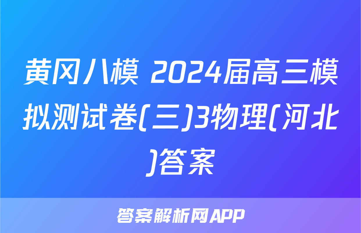 黄冈八模 2024届高三模拟测试卷(三)3物理(河北)答案