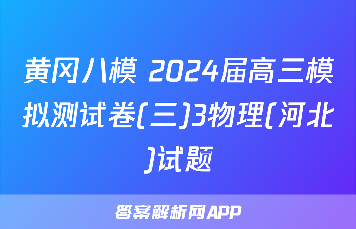 黄冈八模 2024届高三模拟测试卷(三)3物理(河北)试题