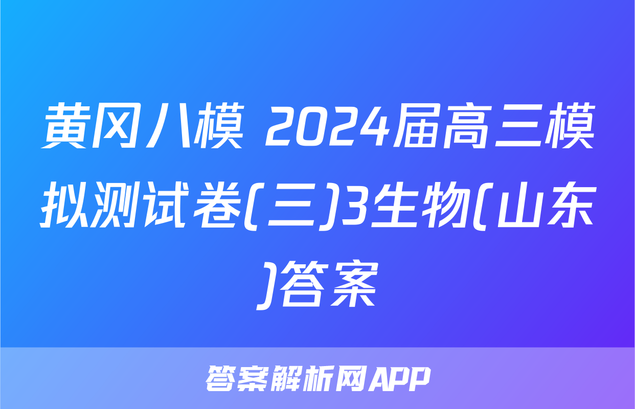 黄冈八模 2024届高三模拟测试卷(三)3生物(山东)答案