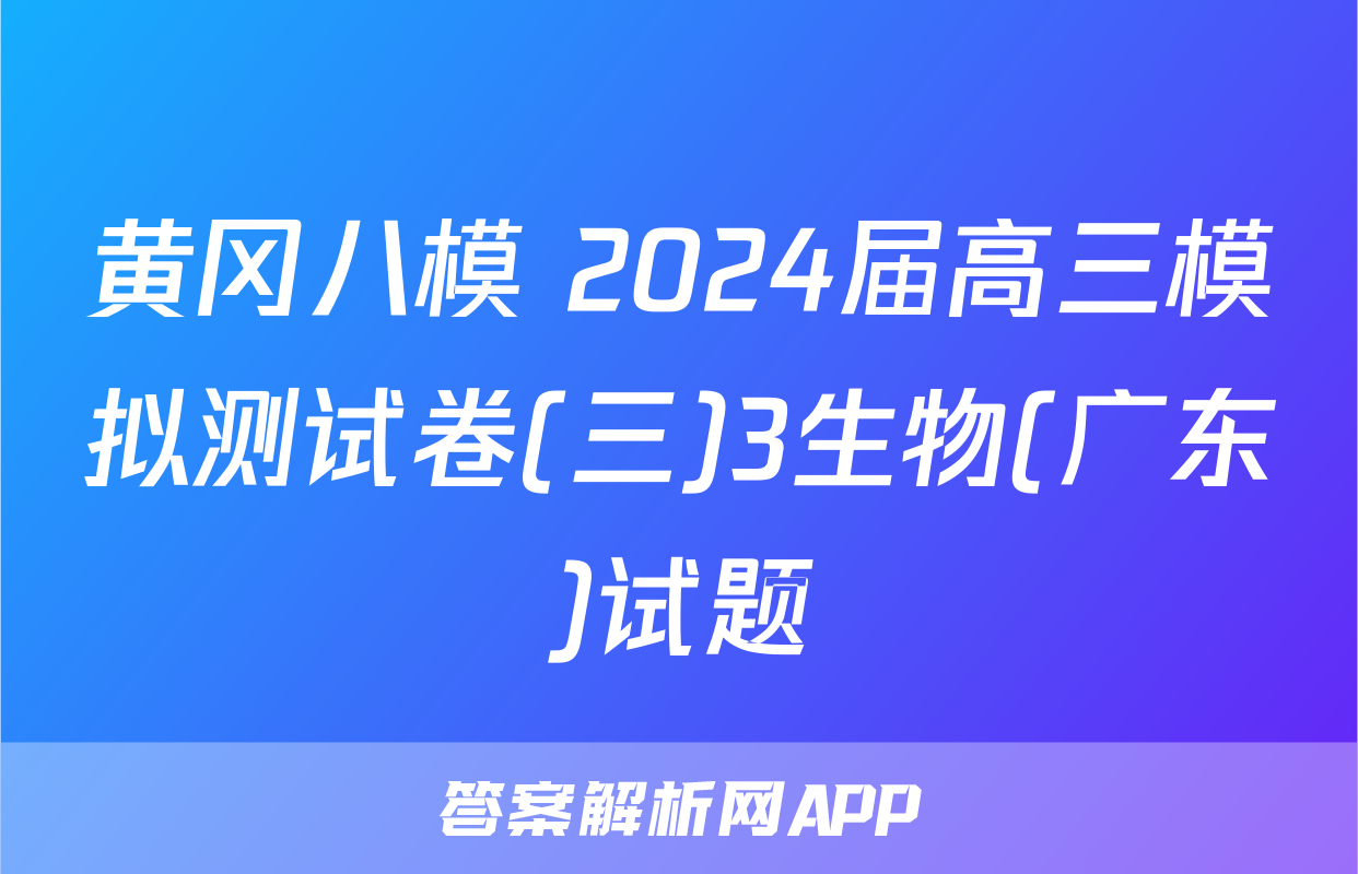 黄冈八模 2024届高三模拟测试卷(三)3生物(广东)试题