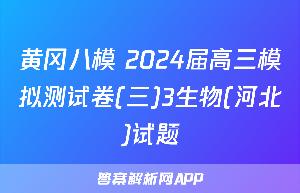 黄冈八模 2024届高三模拟测试卷(三)3生物(河北)试题