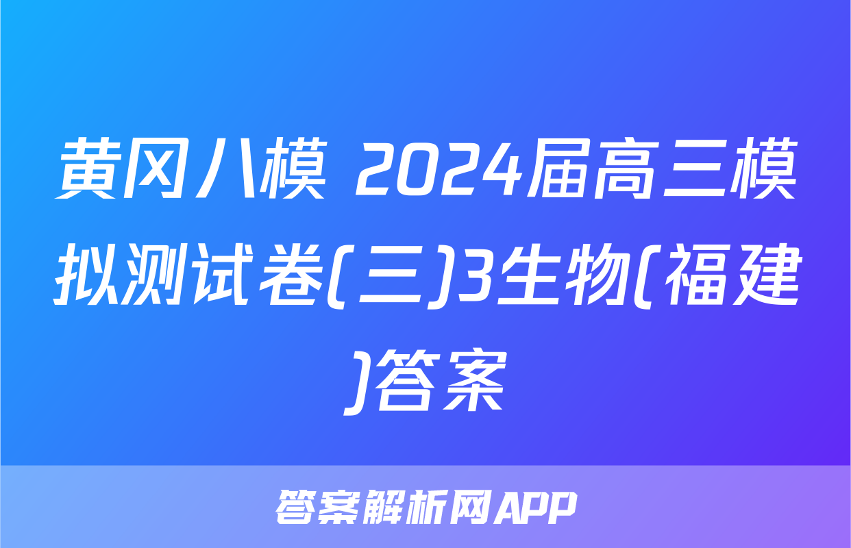 黄冈八模 2024届高三模拟测试卷(三)3生物(福建)答案