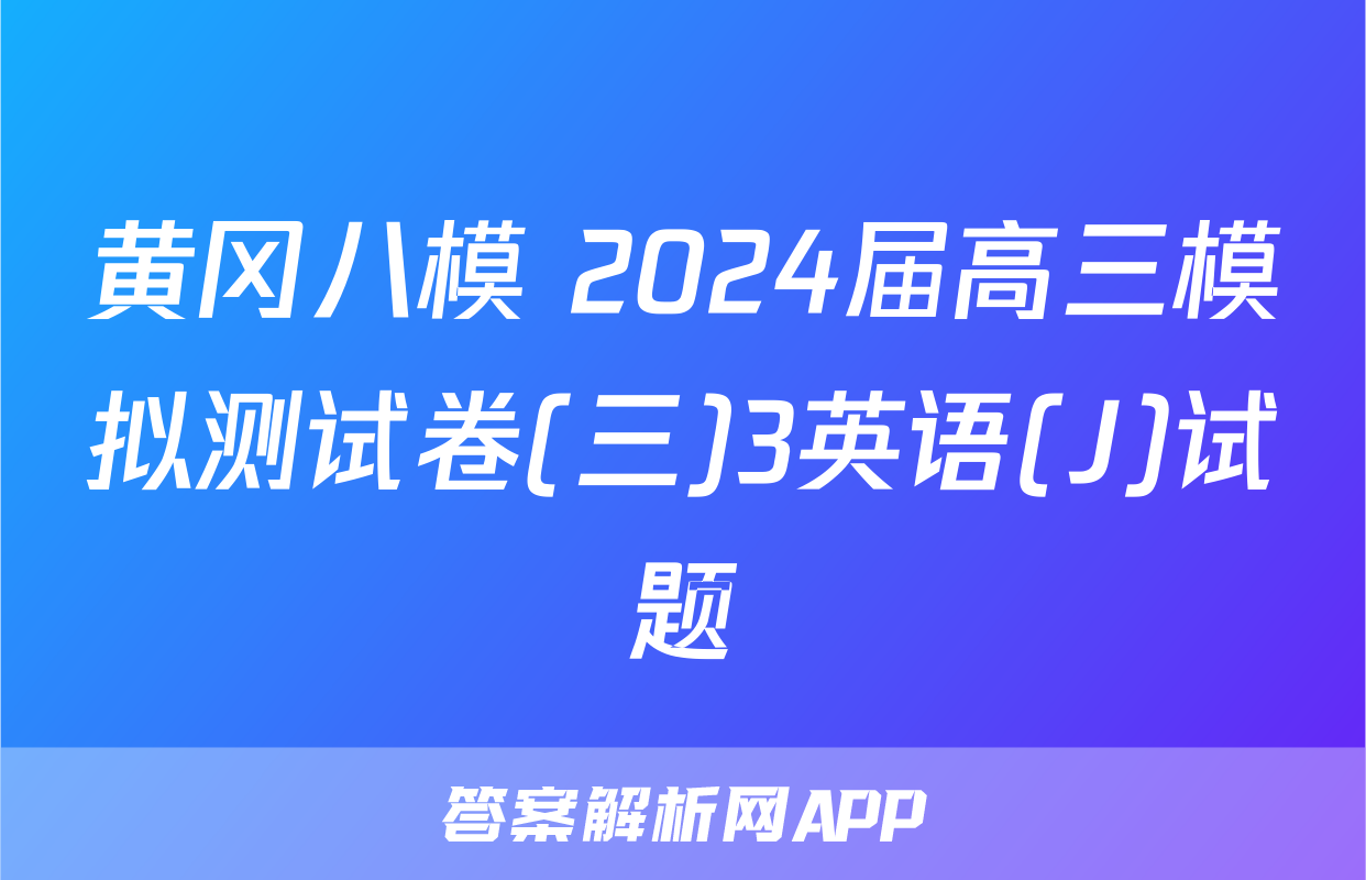 黄冈八模 2024届高三模拟测试卷(三)3英语(J)试题