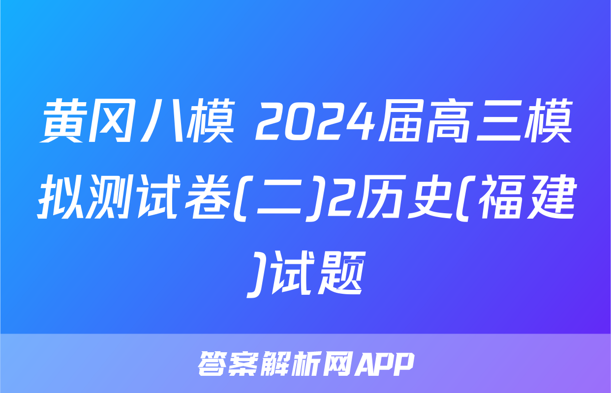 黄冈八模 2024届高三模拟测试卷(二)2历史(福建)试题