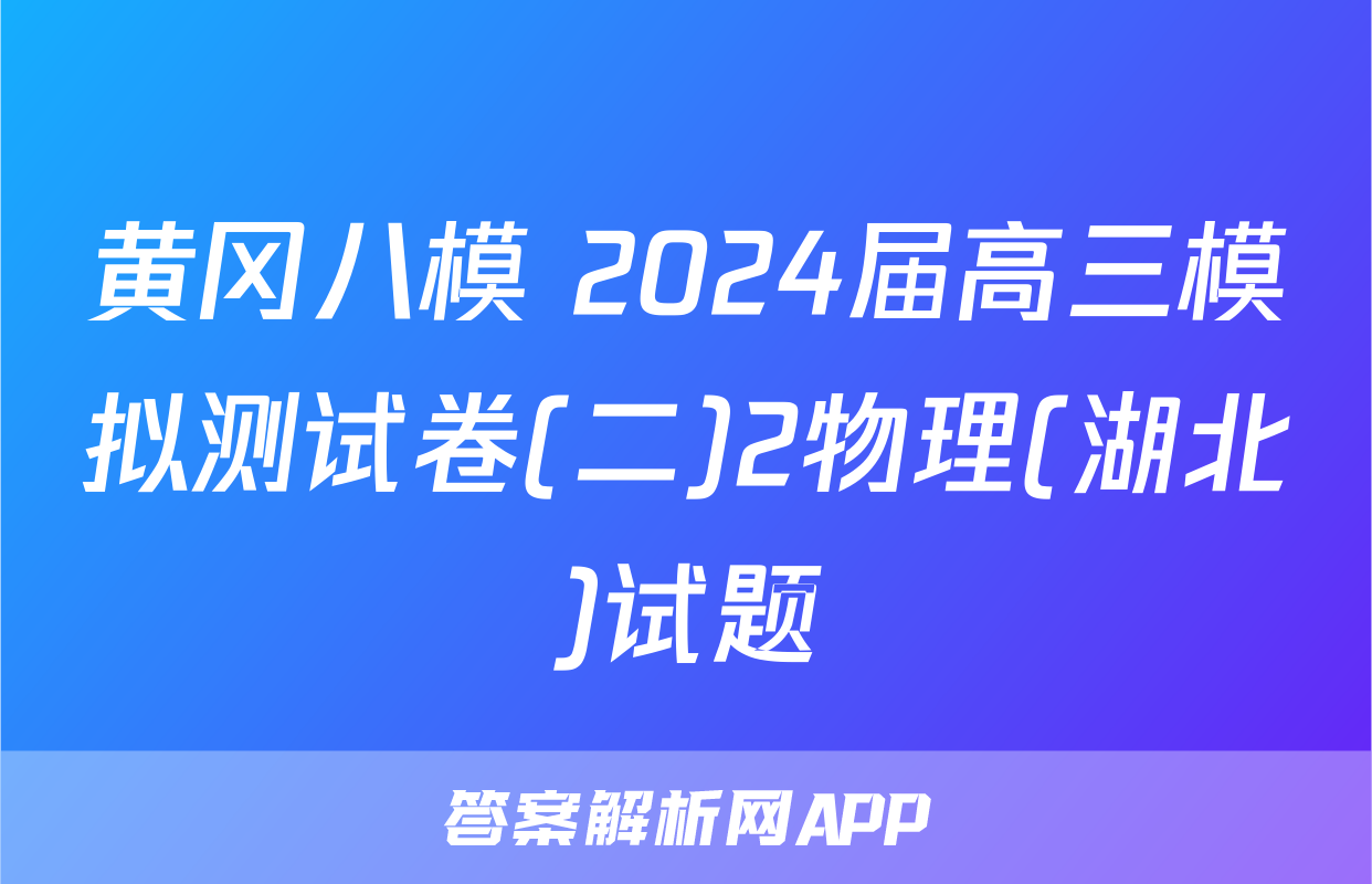 黄冈八模 2024届高三模拟测试卷(二)2物理(湖北)试题