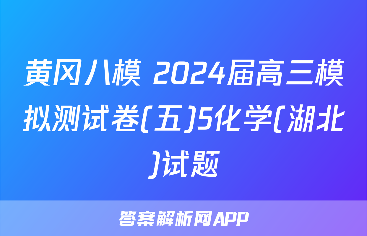 黄冈八模 2024届高三模拟测试卷(五)5化学(湖北)试题