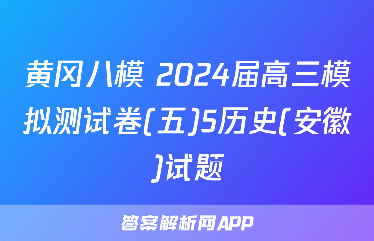 黄冈八模 2024届高三模拟测试卷(五)5历史(安徽)试题