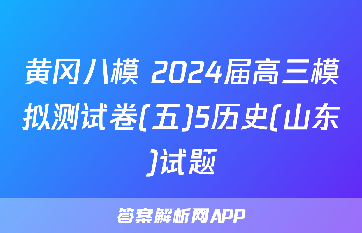 黄冈八模 2024届高三模拟测试卷(五)5历史(山东)试题