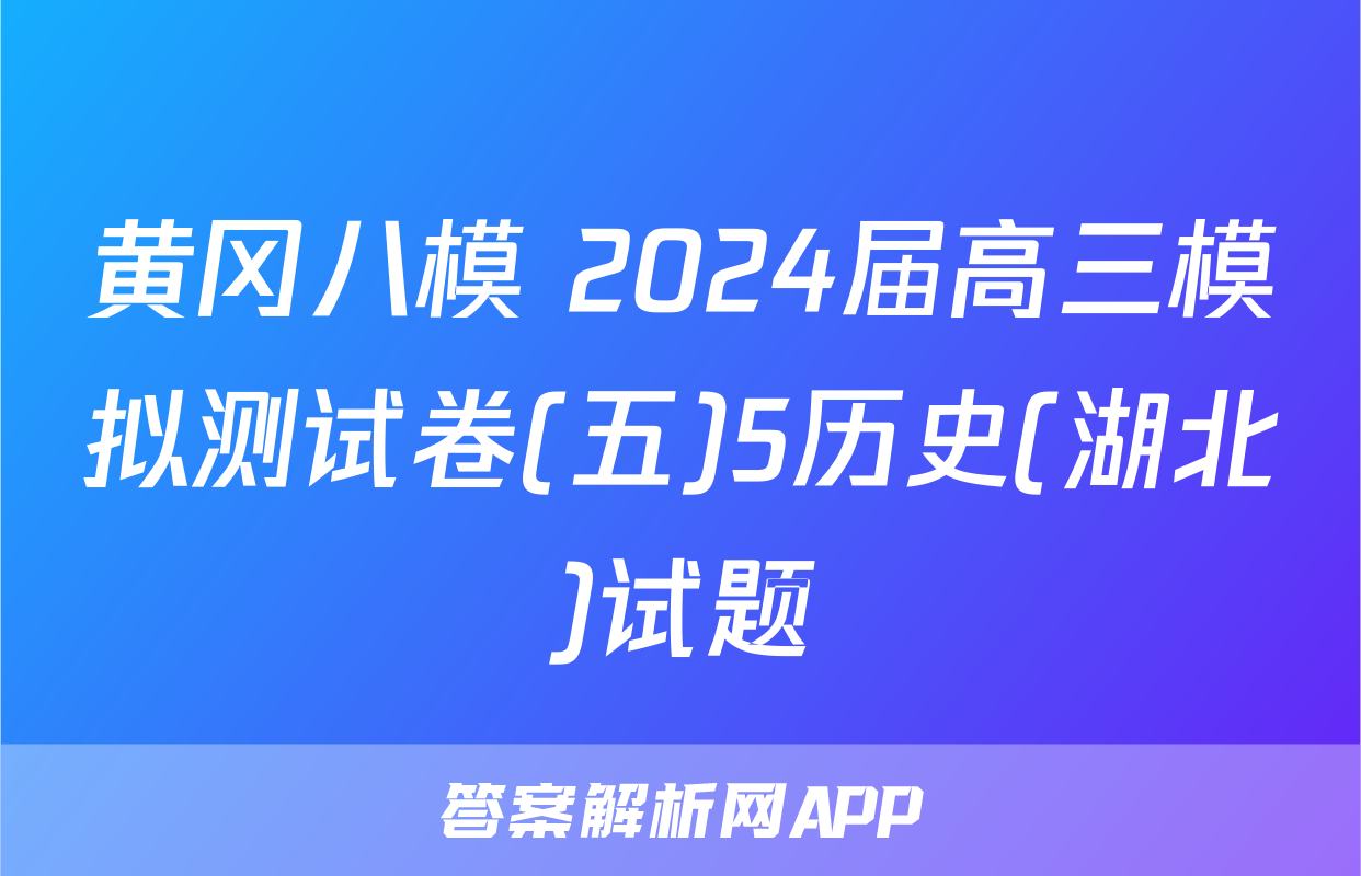 黄冈八模 2024届高三模拟测试卷(五)5历史(湖北)试题