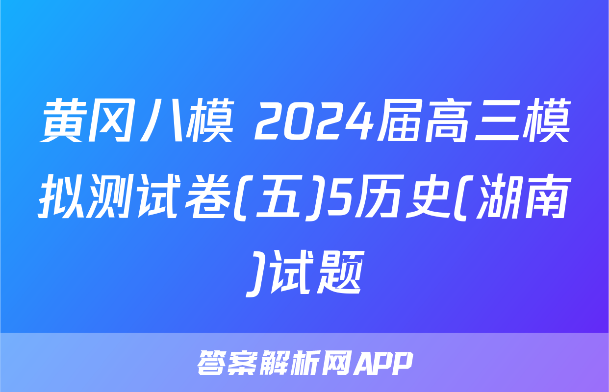 黄冈八模 2024届高三模拟测试卷(五)5历史(湖南)试题