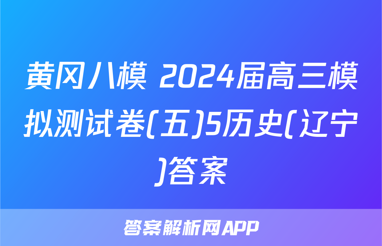 黄冈八模 2024届高三模拟测试卷(五)5历史(辽宁)答案