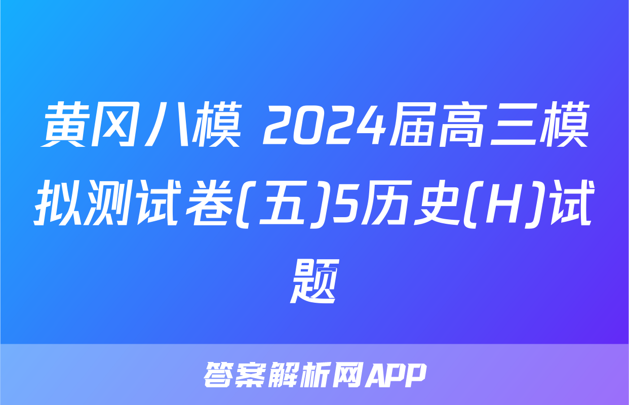 黄冈八模 2024届高三模拟测试卷(五)5历史(H)试题