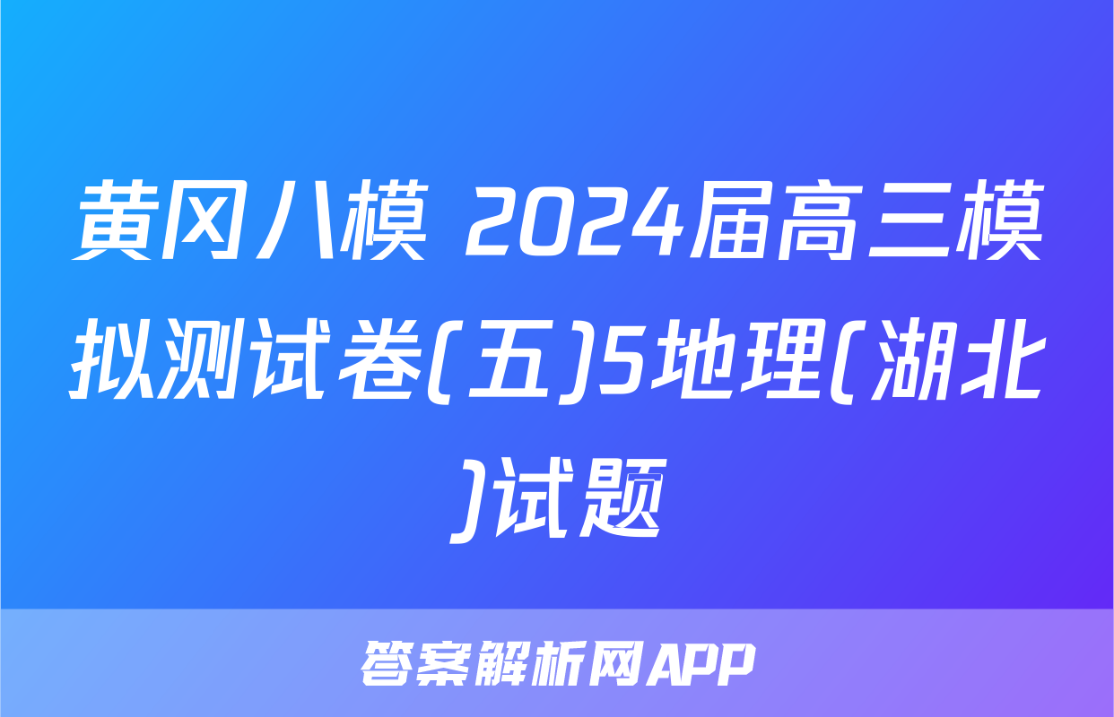 黄冈八模 2024届高三模拟测试卷(五)5地理(湖北)试题