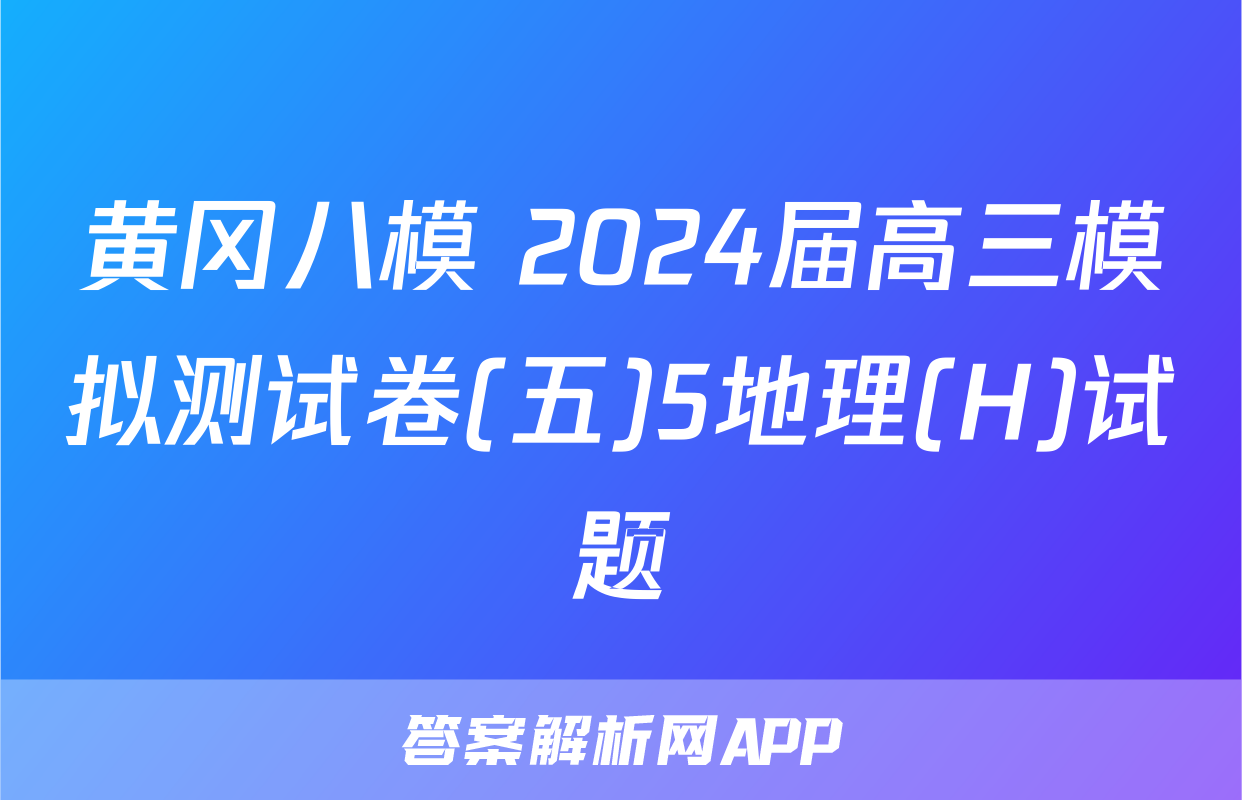 黄冈八模 2024届高三模拟测试卷(五)5地理(H)试题