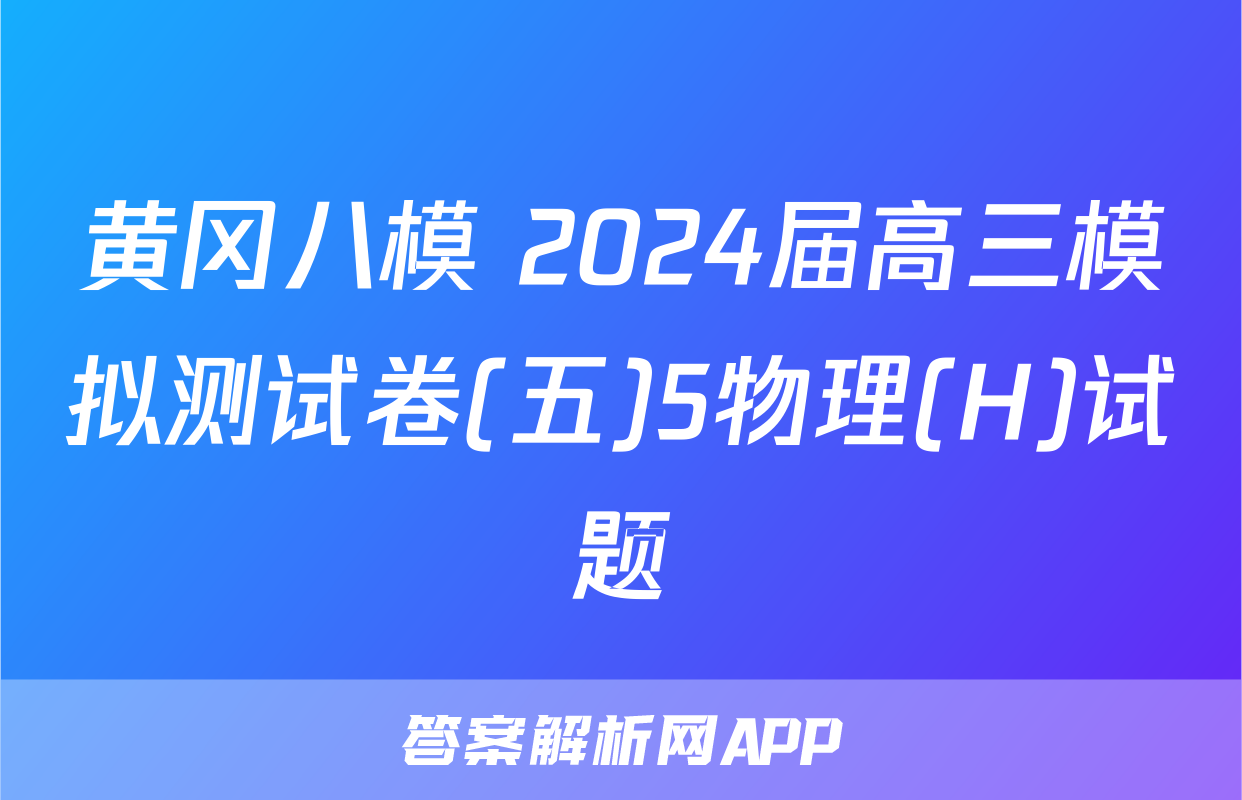 黄冈八模 2024届高三模拟测试卷(五)5物理(H)试题