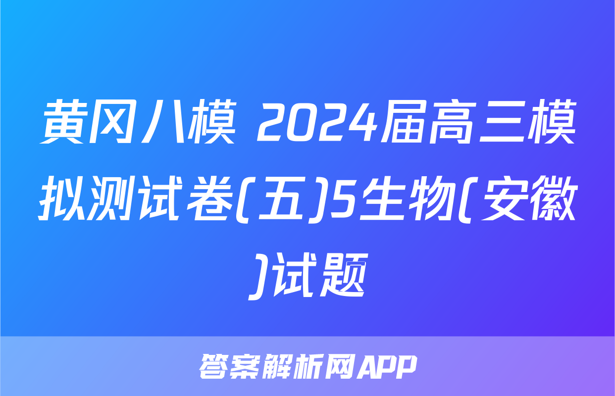 黄冈八模 2024届高三模拟测试卷(五)5生物(安徽)试题