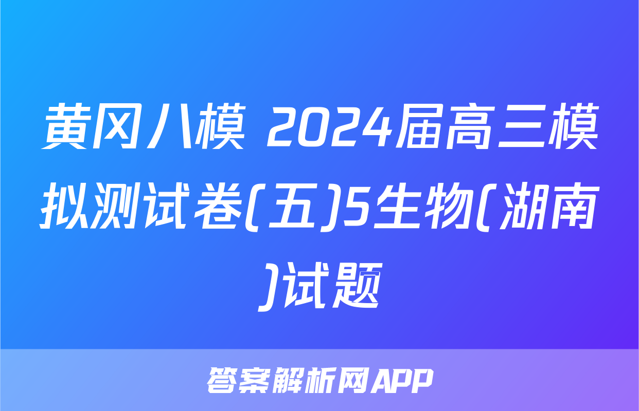 黄冈八模 2024届高三模拟测试卷(五)5生物(湖南)试题