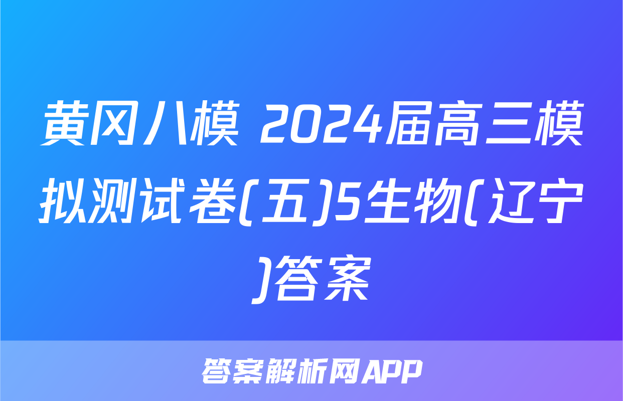 黄冈八模 2024届高三模拟测试卷(五)5生物(辽宁)答案