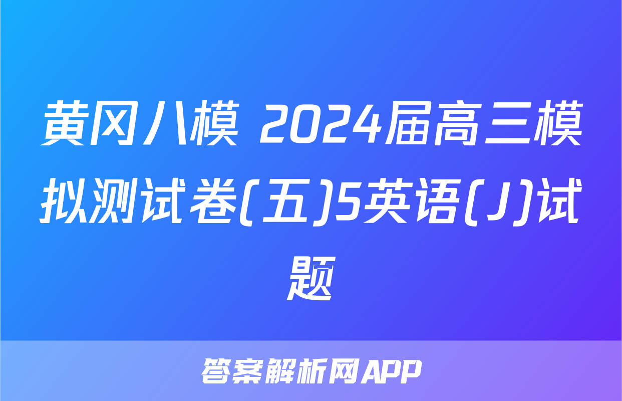 黄冈八模 2024届高三模拟测试卷(五)5英语(J)试题