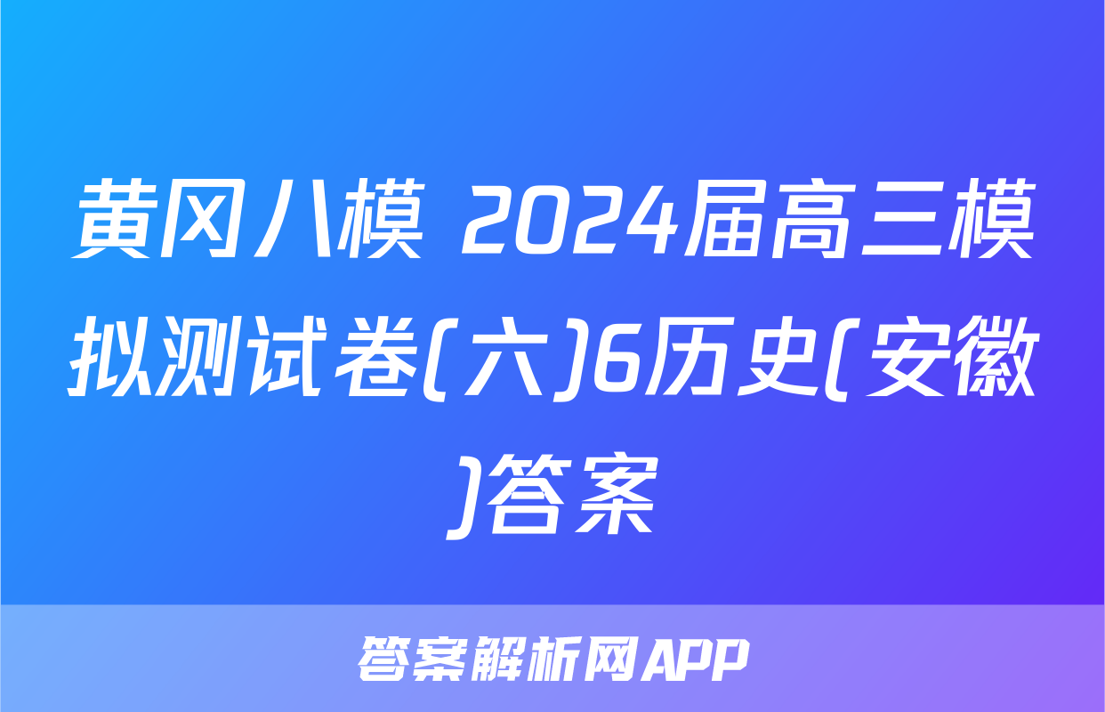 黄冈八模 2024届高三模拟测试卷(六)6历史(安徽)答案