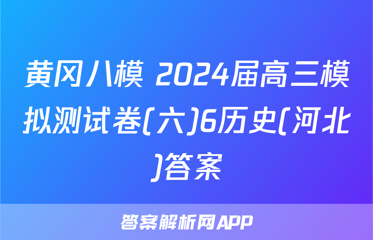 黄冈八模 2024届高三模拟测试卷(六)6历史(河北)答案