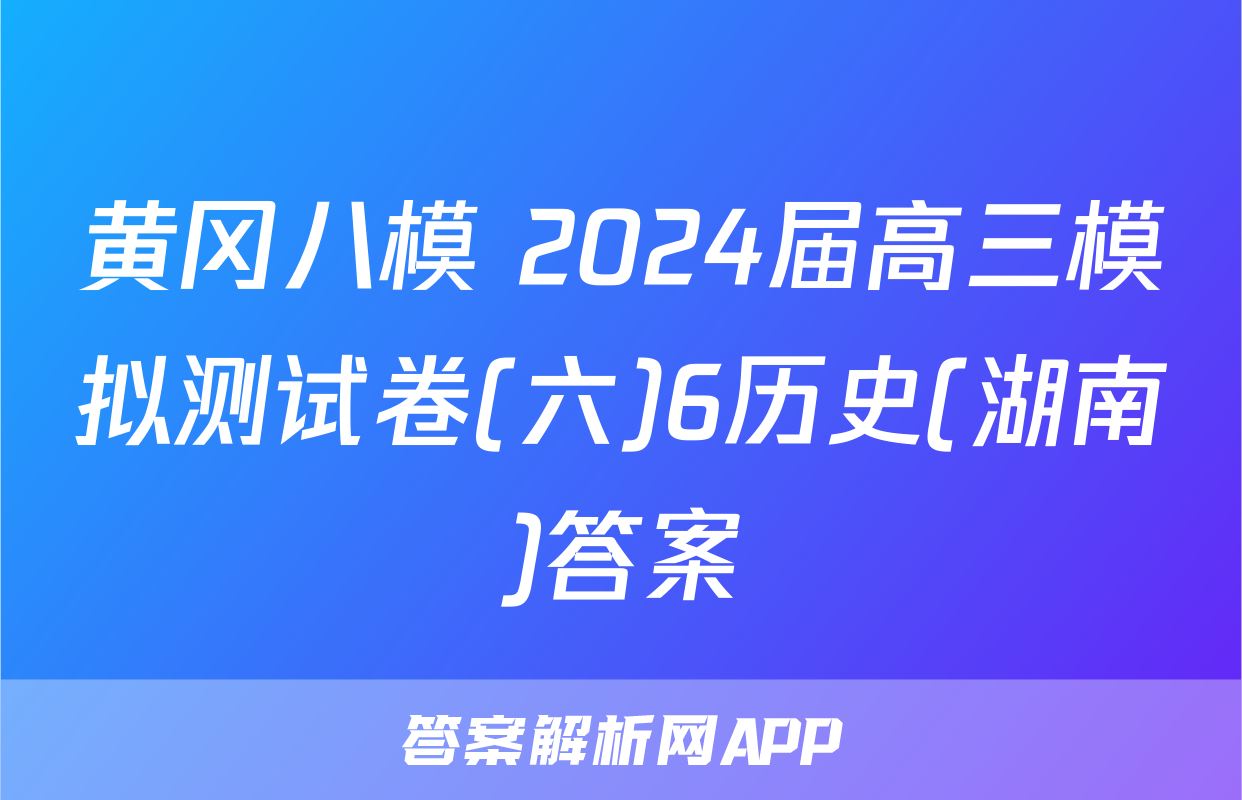 黄冈八模 2024届高三模拟测试卷(六)6历史(湖南)答案