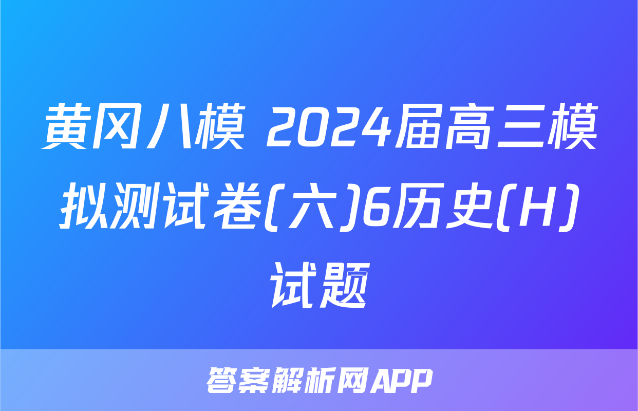 黄冈八模 2024届高三模拟测试卷(六)6历史(H)试题