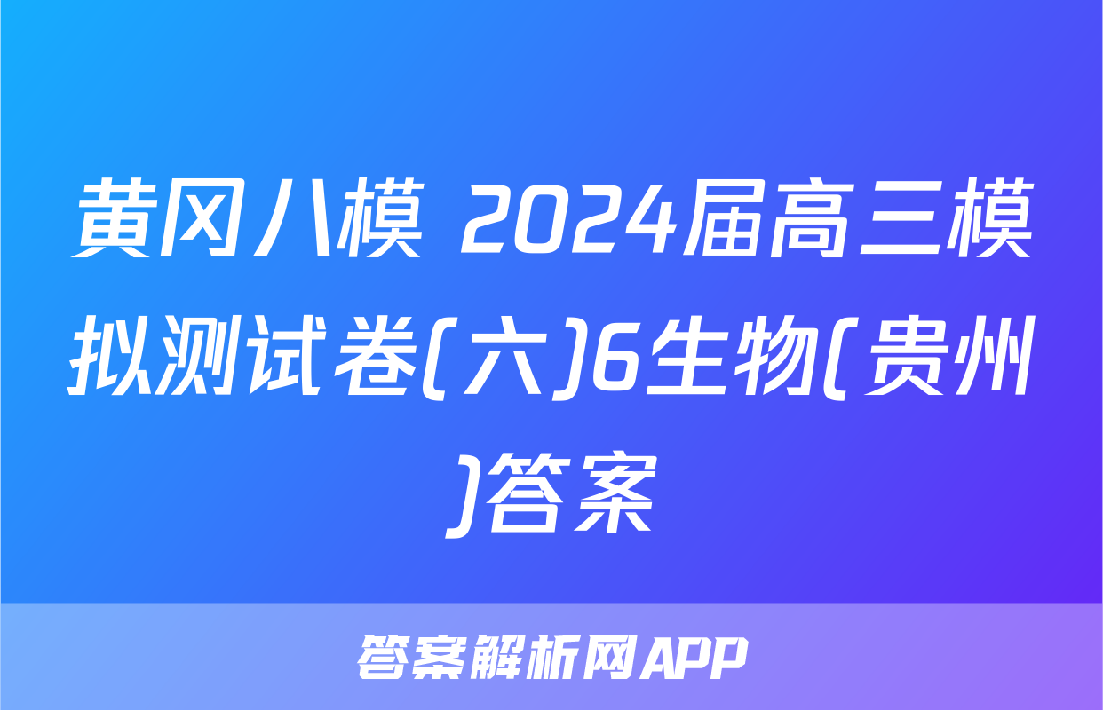 黄冈八模 2024届高三模拟测试卷(六)6生物(贵州)答案