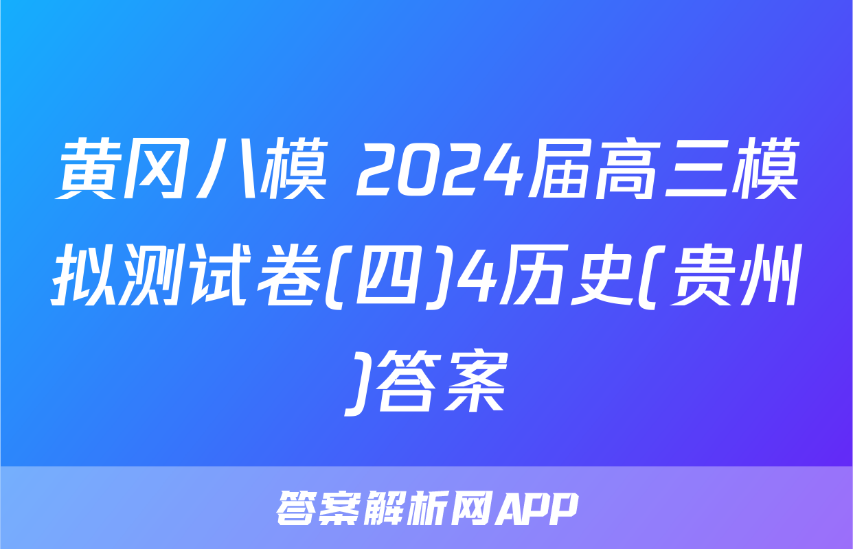 黄冈八模 2024届高三模拟测试卷(四)4历史(贵州)答案