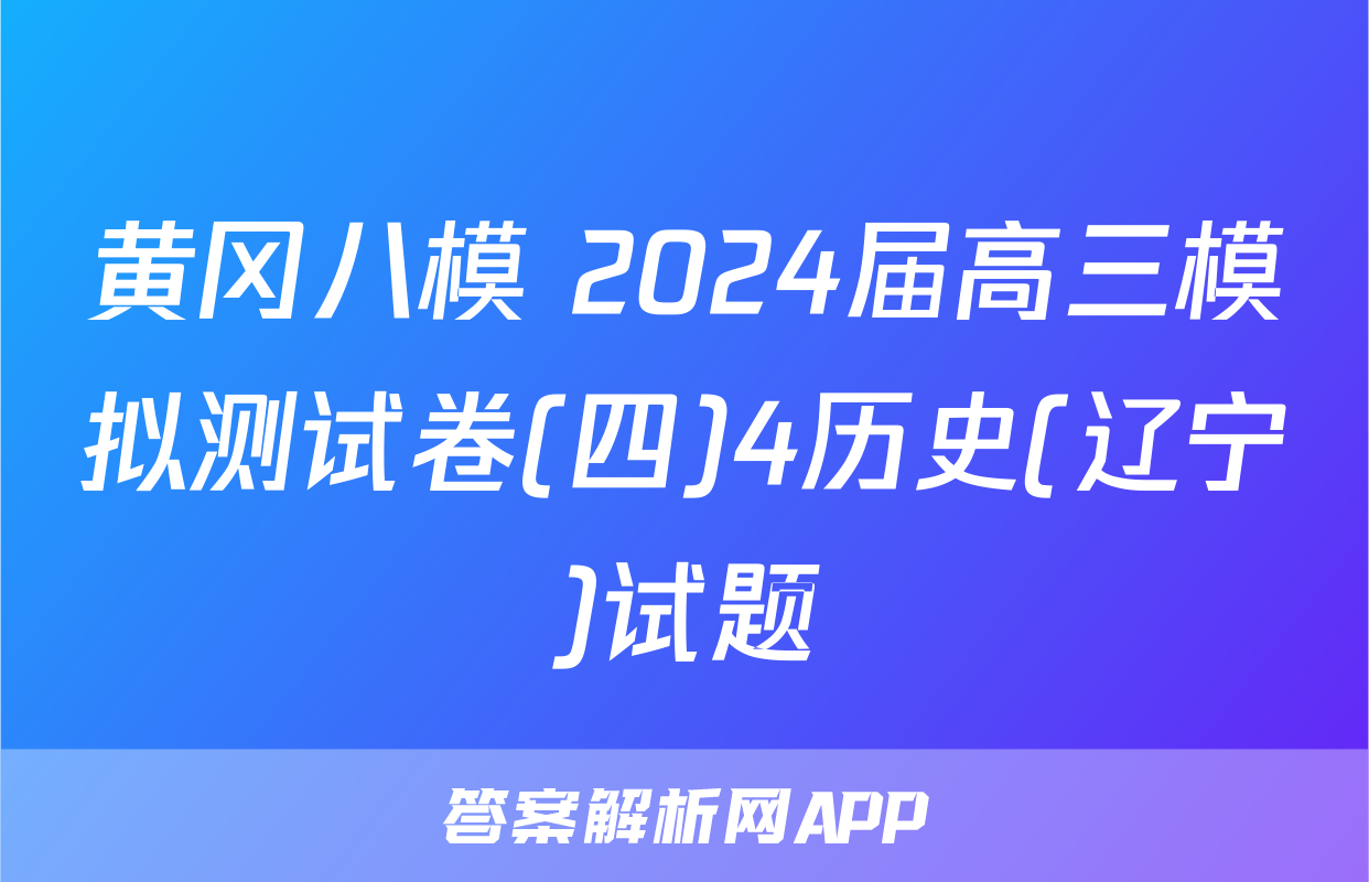 黄冈八模 2024届高三模拟测试卷(四)4历史(辽宁)试题