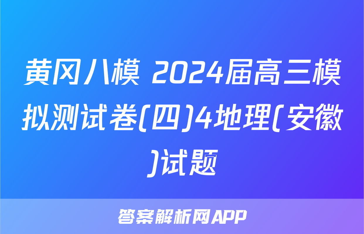 黄冈八模 2024届高三模拟测试卷(四)4地理(安徽)试题