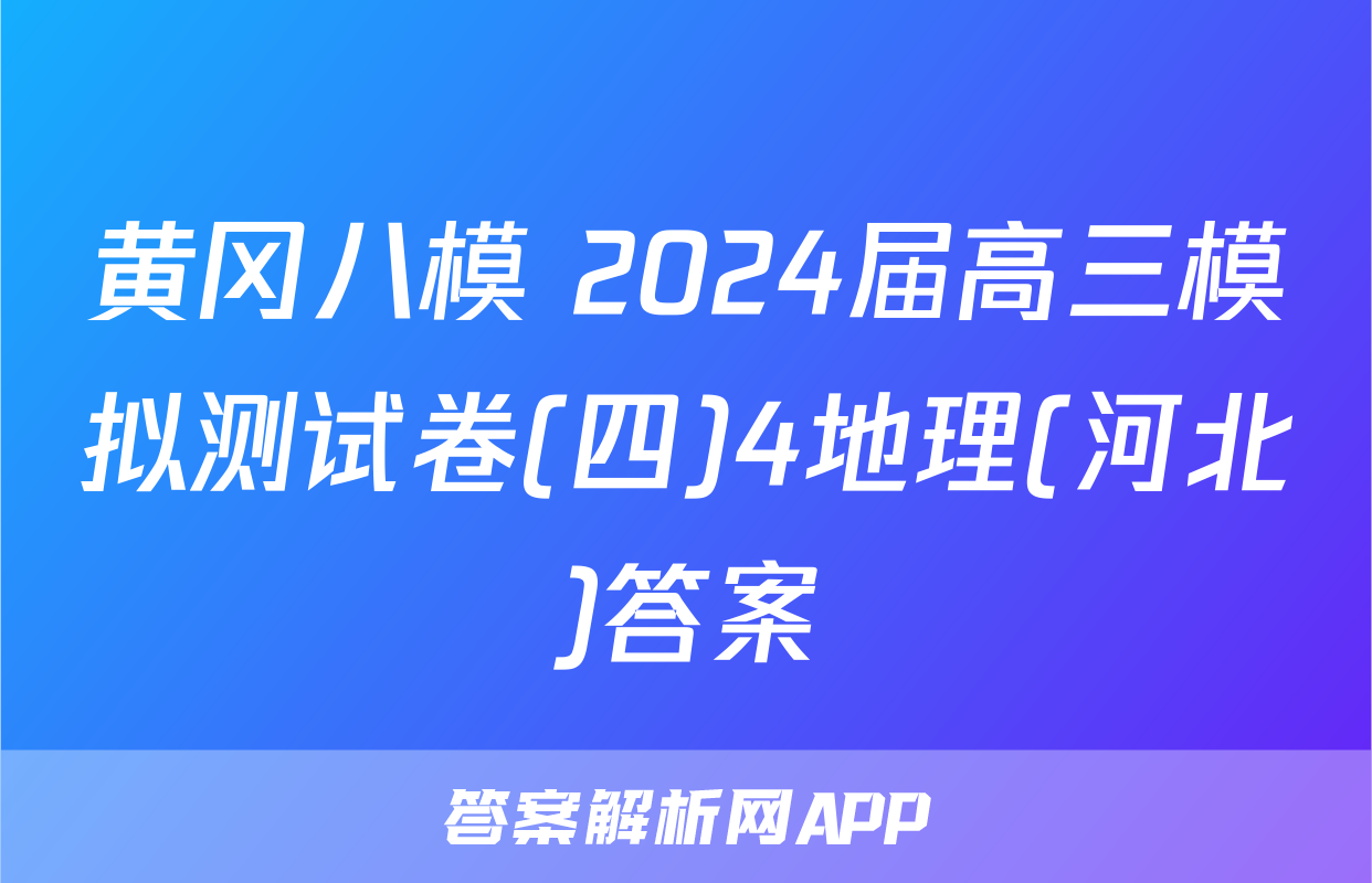 黄冈八模 2024届高三模拟测试卷(四)4地理(河北)答案