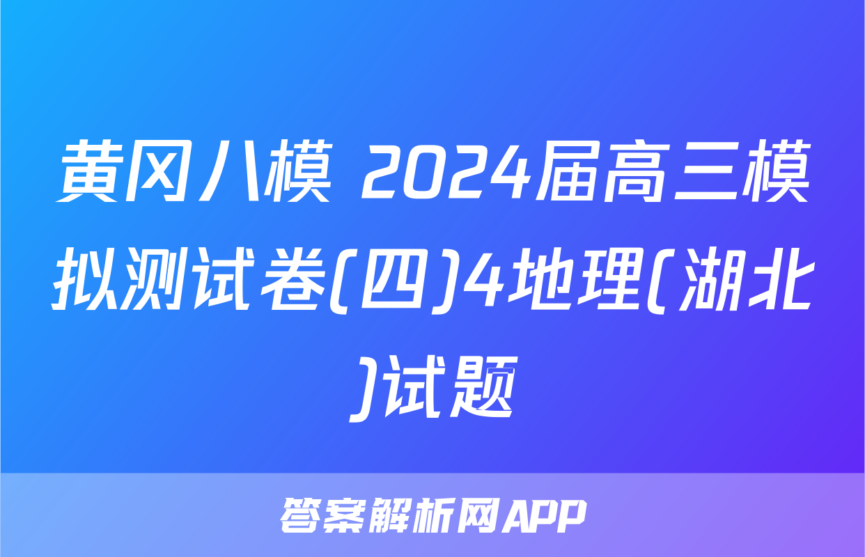 黄冈八模 2024届高三模拟测试卷(四)4地理(湖北)试题