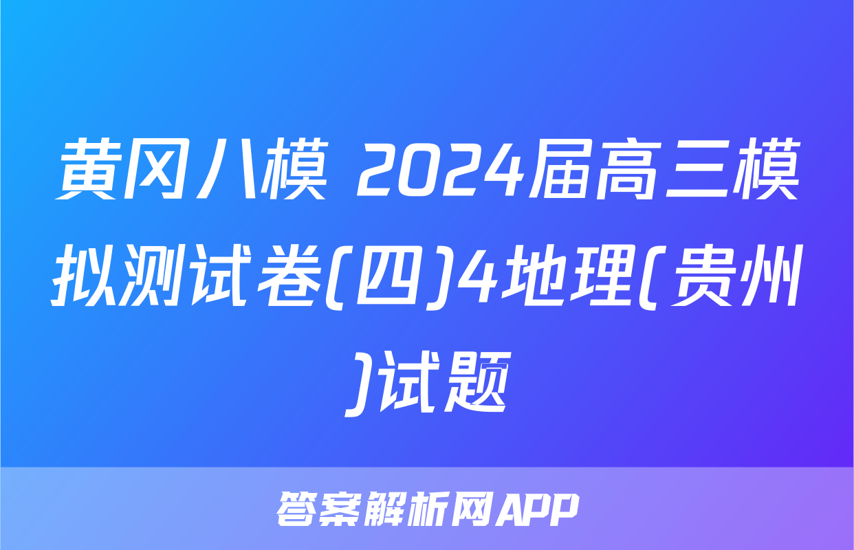 黄冈八模 2024届高三模拟测试卷(四)4地理(贵州)试题