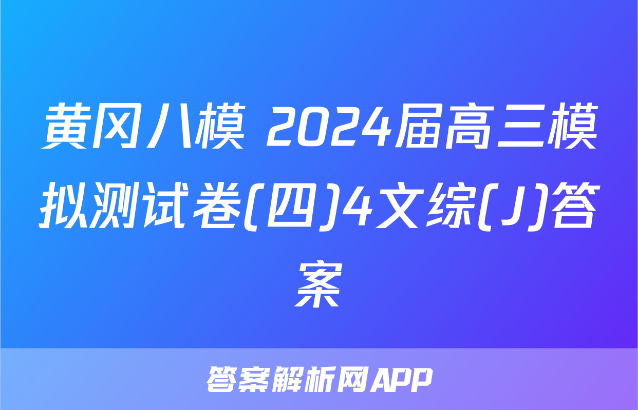 黄冈八模 2024届高三模拟测试卷(四)4文综(J)答案