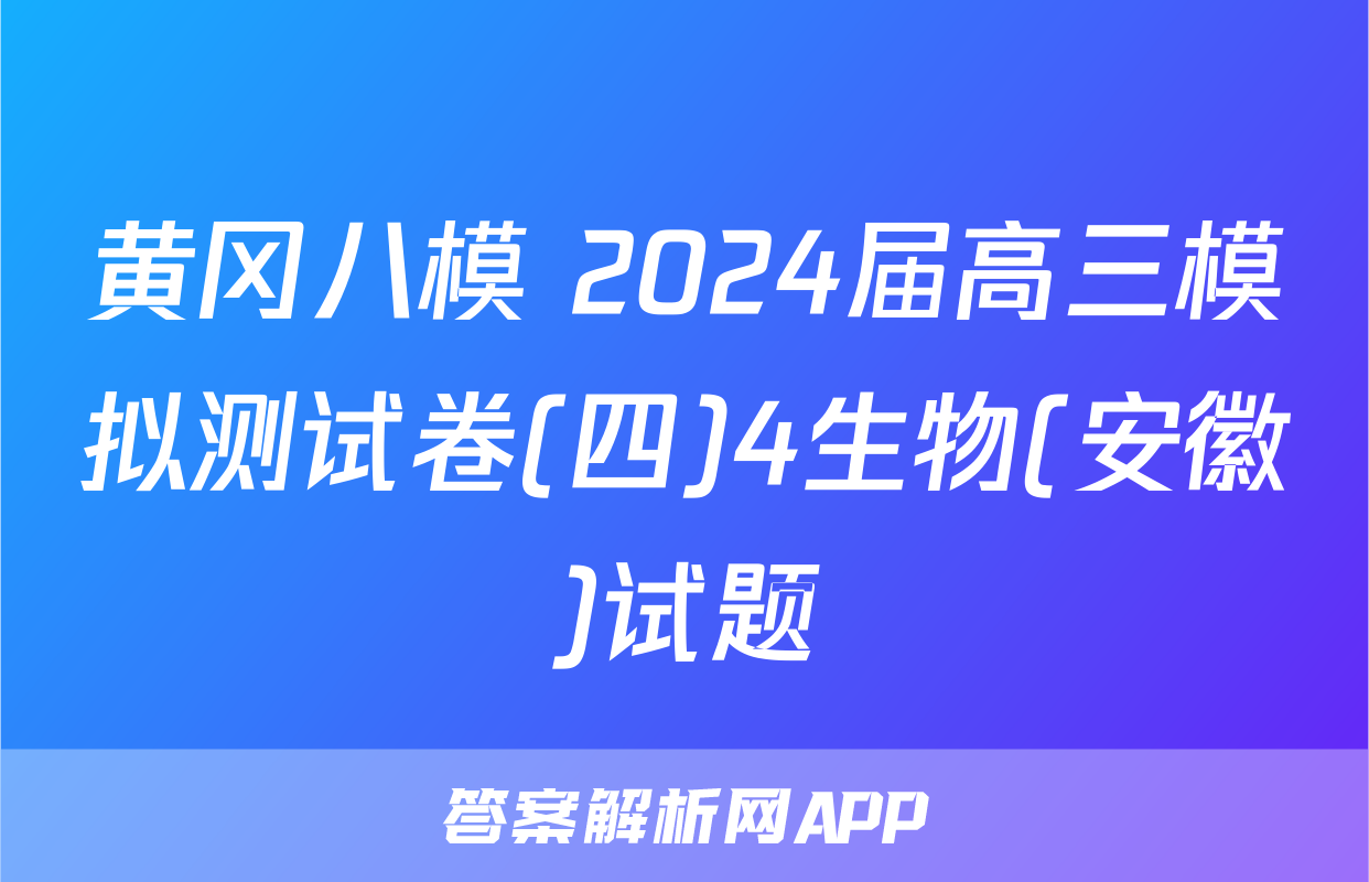 黄冈八模 2024届高三模拟测试卷(四)4生物(安徽)试题