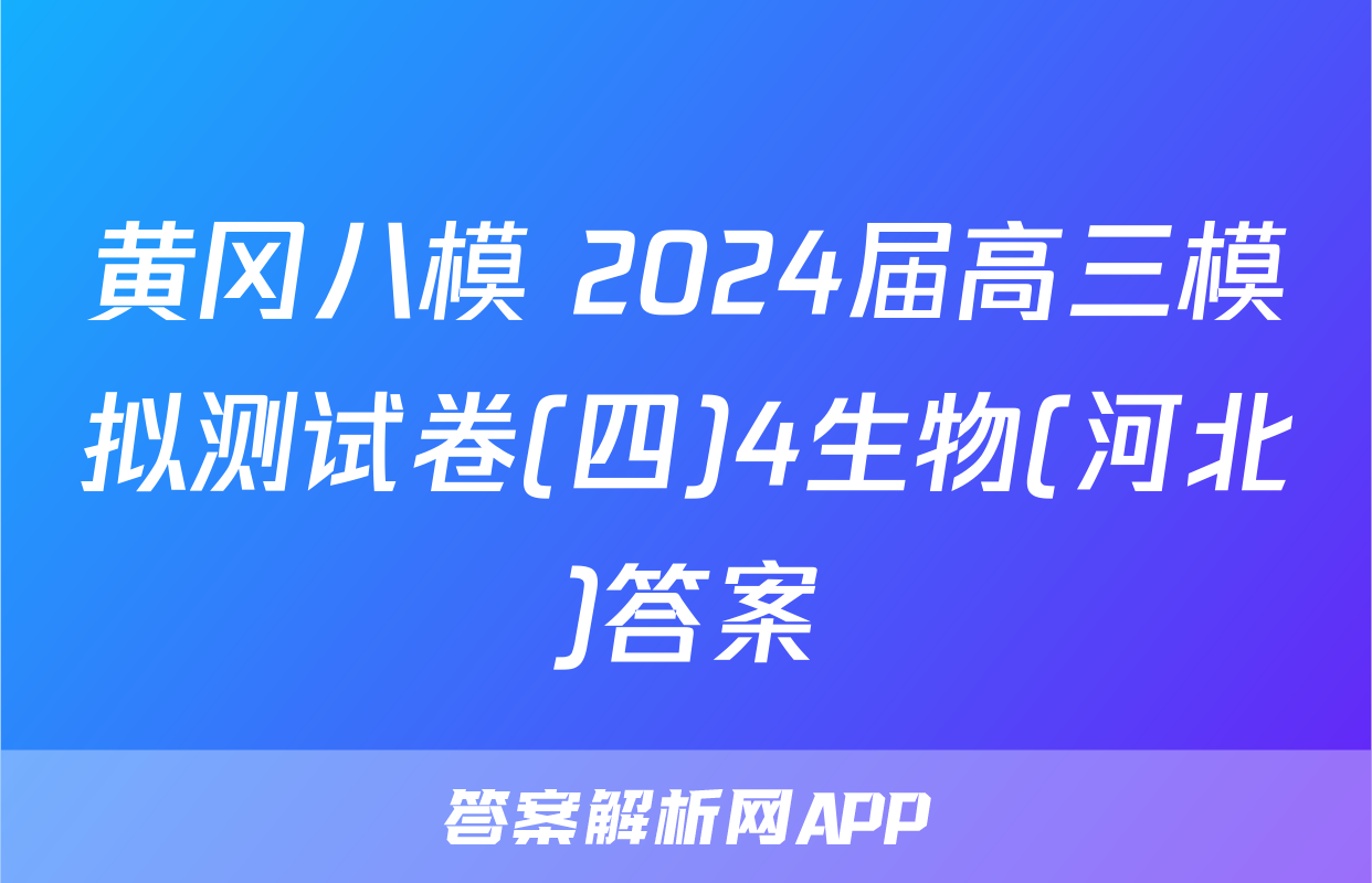 黄冈八模 2024届高三模拟测试卷(四)4生物(河北)答案