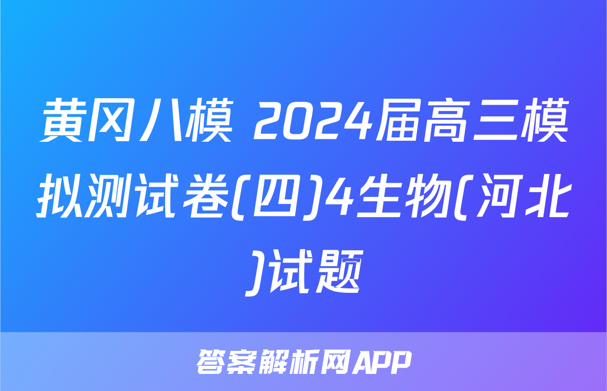 黄冈八模 2024届高三模拟测试卷(四)4生物(河北)试题