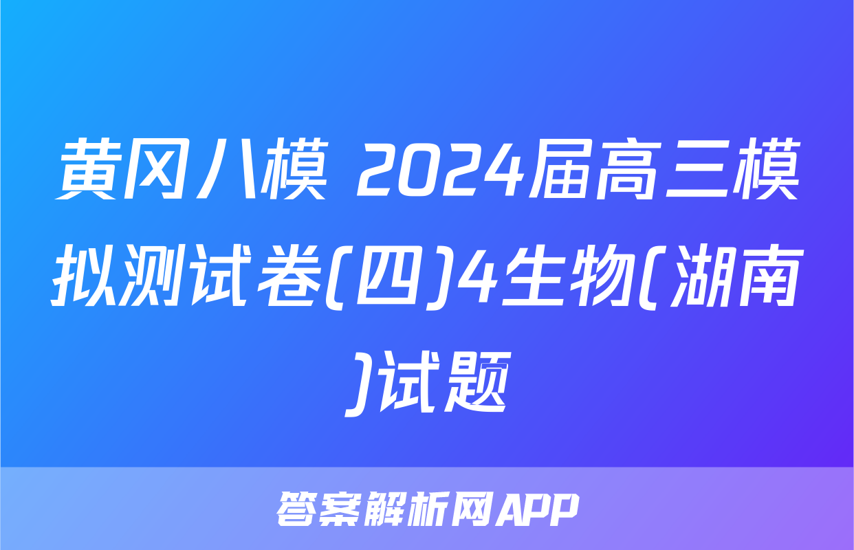 黄冈八模 2024届高三模拟测试卷(四)4生物(湖南)试题