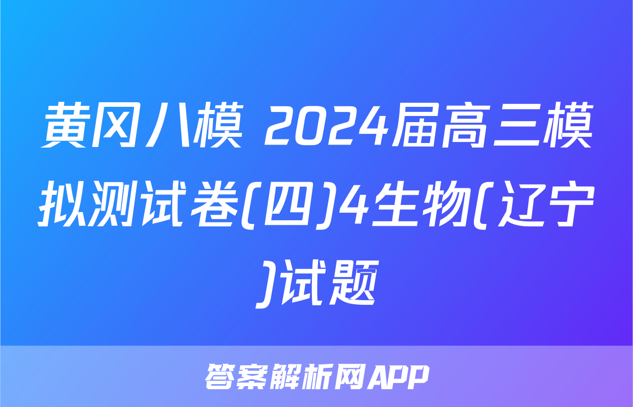 黄冈八模 2024届高三模拟测试卷(四)4生物(辽宁)试题