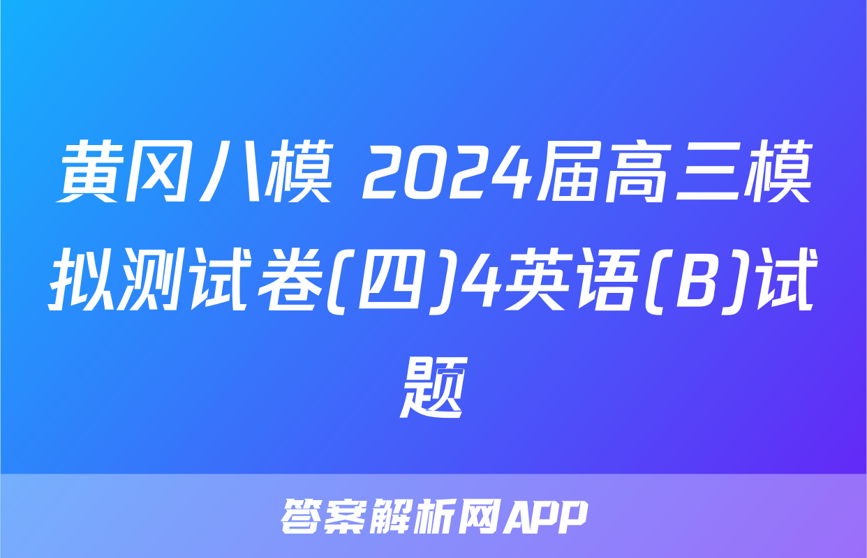 黄冈八模 2024届高三模拟测试卷(四)4英语(B)试题