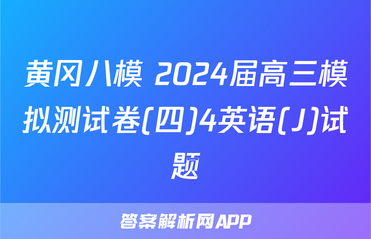 黄冈八模 2024届高三模拟测试卷(四)4英语(J)试题