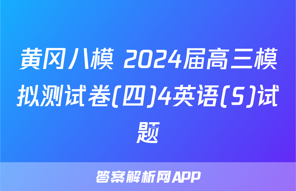 黄冈八模 2024届高三模拟测试卷(四)4英语(S)试题