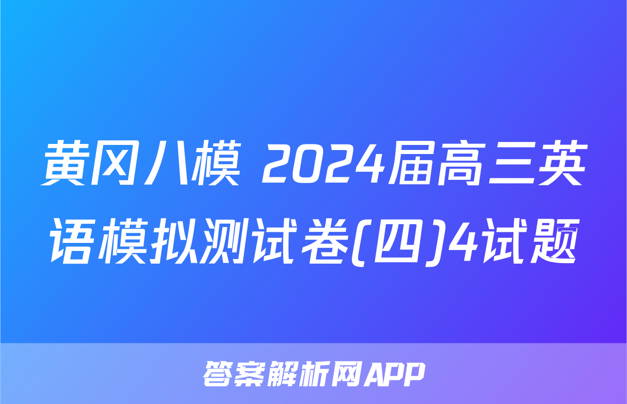 黄冈八模 2024届高三英语模拟测试卷(四)4试题